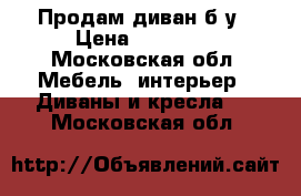 Продам диван б/у › Цена ­ 10 000 - Московская обл. Мебель, интерьер » Диваны и кресла   . Московская обл.
